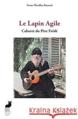 Le Lapin Agile: Cabaret du Père Frédé Wouilloz-Boutrois, Frantz 9782336424347 Editions L'Harmattan
