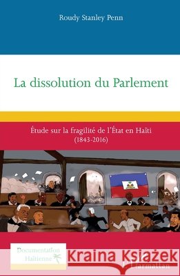 La dissolution du Parlement: ?tude sur la fragilit? de l'?tat en Ha?ti (1843-2016) Roudy Stanley Penn 9782336430010 Editions L'Harmattan