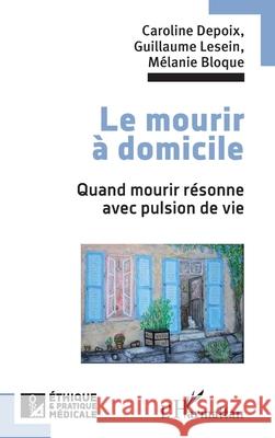 Le mourir ? domicile: Quand mourir r?sonne avec pulsion de vie Caroline Depoix Guillaume Lesein M?lanie Bloque 9782336430928 Editions L'Harmattan