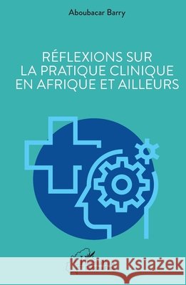 R?flexions sur la pratique clinique en Afrique et ailleurs Aboubacar Barry 9782336433202 Editions L'Harmattan