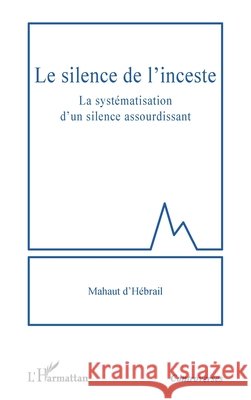 Le silence de l'inceste: La syst?matisation d'un silence assourdissant Mahaut D'H?brail 9782336440224 Editions L'Harmattan