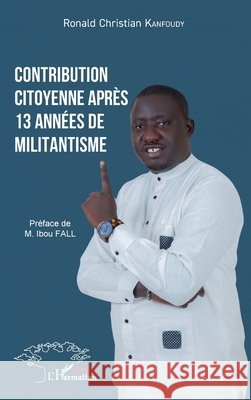 Contribution citoyenne apr?s 13 ann?es de militantisme Ronald Christian Kanfoudy Ibou Fall 9782336443416