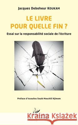 Le livre pour quelle fin ?: Essai sur la responsabilit? sociale de l'?criture Jacques Deboheur Koukam Issoufou Soul? Mouchil 9782336445434 Editions L'Harmattan