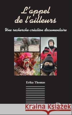 L'appel de l'ailleurs: Une recherche-cr?ation documentaire Erika Thomas 9782336446844