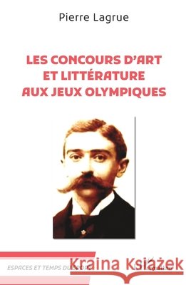Les Concours d'art et litt?rature aux Jeux Olympiques Pierre Lagrue 9782336448169 Editions L'Harmattan