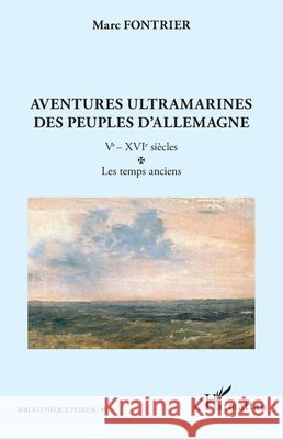 Aventures ultramarines des peuples d'Allemagne: Ve - XVIe si?cles. Les temps anciens Marc Fontrier 9782336449401 Editions L'Harmattan