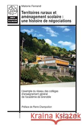 Territoires ruraux et am?nagement scolaire: une histoire de n?gociations: L'exemple du r?seau des coll?ges d'enseignement g?n?ral de l'acad?mie de Gre Malorie Ferrand Pierre Champollion 9782336449944