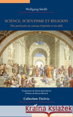 Science, scientisme et religion: Des particules au cosmos tripartite et au-delà Smith, Wolfgang, Jolivet, Marie-José, Bérard, Bruno 9782336450964