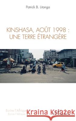 Kinshasa, ao?t 1998: une terre ?trang?re Patrick B. Litanga 9782336451176 Editions L'Harmattan