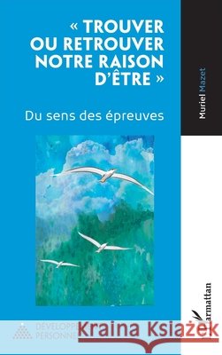 Trouver ou retrouver notre raison d'?tre: Du sens des ?preuves Muriel Mazet 9782336453606 Editions L'Harmattan