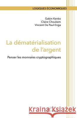 La d?mat?rialisation de l'argent: Penser les monnaies cryptographiques Gabin Kenko Claire Choukem Vincent de Paul Enga 9782336460437