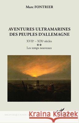 Aventures ultramarines des peuples d'Allemagne: XVIIe - XIXe si?cles. Les temps nouveaux Marc Fontrier 9782336463643 Editions L'Harmattan
