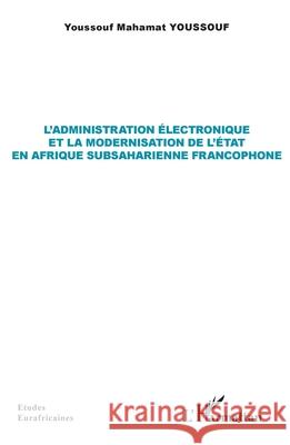 L'administration ?lectronique et la modernisation de l'?tat en Afrique subsaharienne francophone Youssouf Mahamat Youssouf 9782336465975