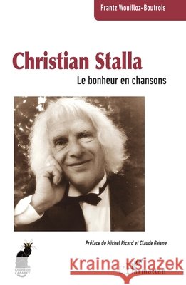 Christian Stalla: Le bonheur en chansons Wouilloz-Boutrois, Frantz, Picard, Michel, Gaisne, Claude 9782336467894 Editions L'Harmattan