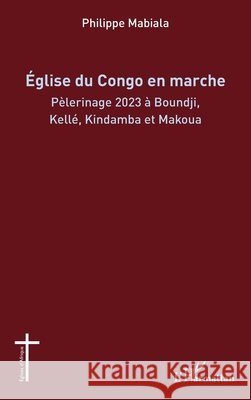 ?glise du Congo en marche: P?lerinage 2023 ? Boundji, Kell?, Kindamba et Makoua Philippe Mabiala 9782336470641 Editions L'Harmattan