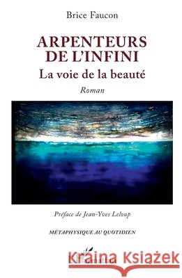 Arpenteurs de l'infini: La voie de la beauté Faucon, Brice, LeLoup, Jean-Yves 9782336471594 Editions L'Harmattan