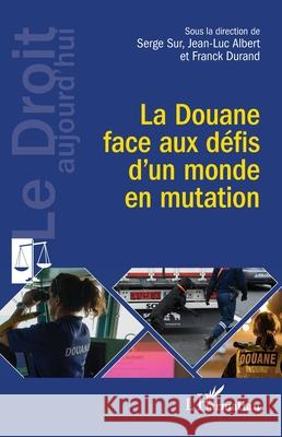 La Douane face aux d?fis d'un monde en mutation Serge Sur Jean-Luc Albert Franck Durand 9782336474830