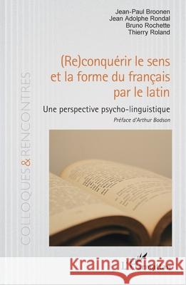 (Re)conqu?rir le sens et la forme du fran?ais par le latin: Une perspective psycho-linguistique Jean-Paul Broonen Jean Adolphe Rondal Bruno Rochette 9782336475714