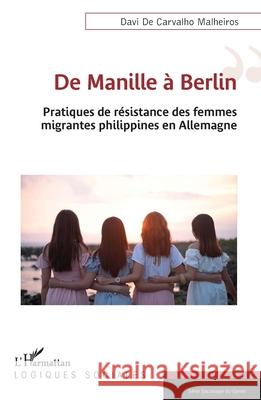 De Manille ? Berlin: Pratiques de r?sistance des femmes migrantes philippines en Allemagne Davi d 9782336478623 Editions L'Harmattan