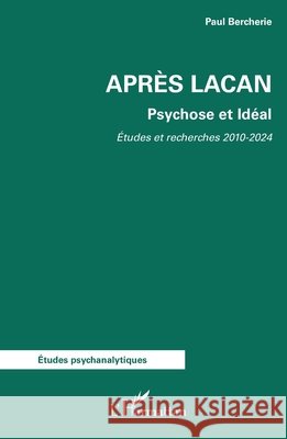 Apr?s Lacan: Psychose et Id?al. Etudes et Recherches 2010-2024 Paul Bercherie 9782336478654 Editions L'Harmattan