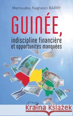 Guin?e, indiscipline financi?re et opportunit?s manqu?es Mamoudou Nagnalen Barry 9782336480060 Editions L'Harmattan
