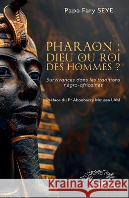Pharaon: dieu ou roi des hommes ?: Survivances dans les traditions n?gro-africaines Papa Fary Seye Aboubacry Moussa Lam 9782336483641