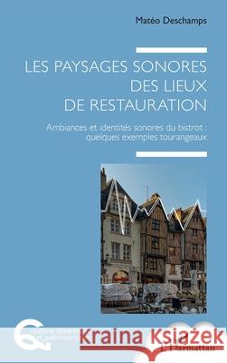 Les paysages sonores des lieux de restauration: Ambiances et identit?s sonores du bistrot: quelques exemples tourangeaux Mat?o DesChamps 9782336485898 Editions L'Harmattan