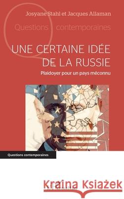 Une certaine id?e de la Russie: Plaidoyer pour un pays m?connu Josyane Stahl Jacques Allaman 9782336488172 Editions L'Harmattan