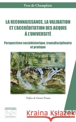 La reconnaissance, la validation et l'accr?ditation des acquis ? l'universit?: Perspectives sociohistorique, transdisciplinaire et pratique Yves d Gaston Pineau 9782336489858 Editions L'Harmattan