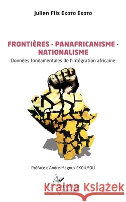 Fronti?res - Panafricanisme - Nationalisme: Donn?es fondamentales de l'int?gration africaine Julien Fils Ekot Andr?-Magnus Ekoumou 9782336490540 Editions L'Harmattan