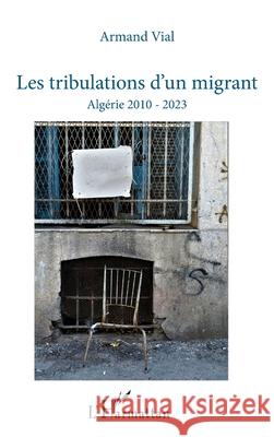 Les tribulations d'un migrant: Alg?rie 2010 - 2023 Armand Vial 9782336497594