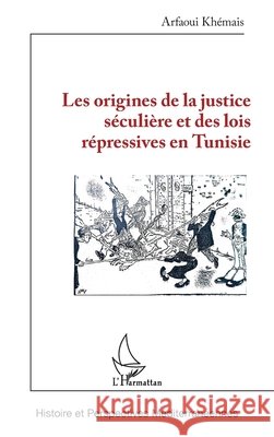 Les origines de la justice s?culi?re et des lois r?pressives en Tunisie Kh?mais Arfaoui 9782336498430 Editions L'Harmattan