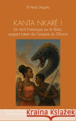 Kanta nkar? !: Un r?cit historique sur le Bida, serpent totem de l'empire du Ghana El Hadji Diagola 9782336498614