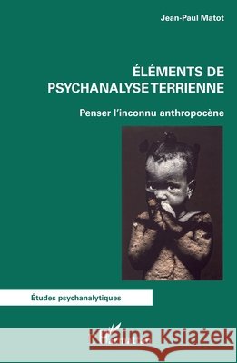 El?ments de psychanalyse terrienne: Penser l'inconnu anthropoc?ne Jean-Paul Matot 9782336499635 Editions L'Harmattan