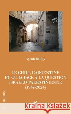 Le Chili, l'Argentine et Cuba face ? la question isra?lo-palestinienne (1947-2024) Ayoub Battoy 9782336501529 Editions L'Harmattan