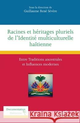 Racines et h?ritages pluriels de l'Identit? multiculturelle ha?tienne: Entre Traditions ancestrales et Influences modernes Guillaume Ren? S?v?re 9782336501857 Editions L'Harmattan