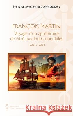 Fran?ois Martin: Voyage d'un apothicaire de Vitr? aux Indes orientales (1601-1603) Pierre Aubry Bernard-Alex Ga?z?re 9782336502366 Editions L'Harmattan