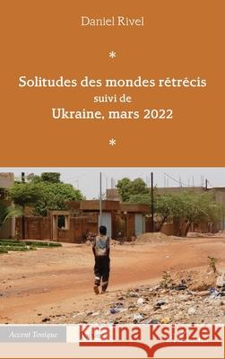 Solitudes des mondes r?tr?cis: suivi de Ukraine, mars 2022 Daniel Rivel 9782336502908 Editions L'Harmattan
