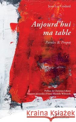 Aujourd'hui ma table: Paroles & Propos Jean-Luc Godard Christian Libens Anne-Marielle Wilwerth 9782336504360 Editions L'Harmattan