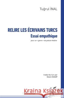 Relire les ?crivains turcs: Essai empathique - pour un genre de po?sie-th??tre Tugrul Inal ?zlem Kasap 9782336505534