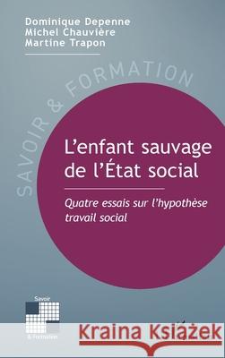 L'enfant sauvage de l'?tat social: Quatre essais sur l'hypoth?se travail social Dominique Depenne Michel Chauvi?re Martine Trapon 9782336506647 Editions L'Harmattan
