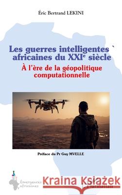 Les guerres intelligentes africaines du XXIe si?cle: ? l'?re de la g?opolitique computationnelle Eric Bertrand Lekini Guy Mvelle 9782336506975 Editions L'Harmattan