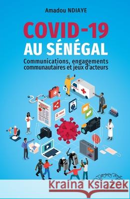Covid-19 au S?n?gal: Communications, engagements communautaires et jeux d'acteurs Amadou Ndiaye 9782336507798