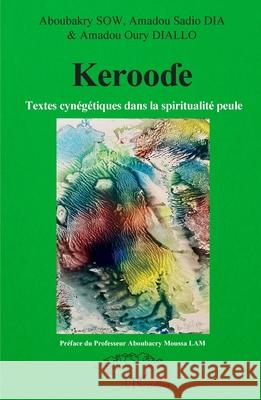 Kerooɗe: Textes cyn?g?tiques dans la spiritualit? peule Aboubakry Sow Amadou Sadio Dia Amadou Oury Diallo 9782336507828 Harmattan Senegal