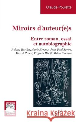 Miroirs d'auteur(e)s: Entre roman, essai et autobiographie. Roland Barthes, Annie Ernaux, Jean-Paul Sartre, Marcel Proust, Virginia Woolf, Milan Kunde Claude Poulette 9782336512860 Editions L'Harmattan