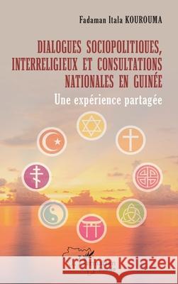 Dialogues sociopolitiques, interreligieux et consultations nationales en Guin?e: Une exp?rience partag?e Fadaman Itala Kourouma 9782336513645 Editions L'Harmattan