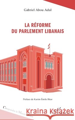 La r?forme du Parlement libanais Gabriel Abo Karim Emile Bitar 9782336513768