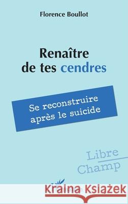 Rena?tre de tes cendres: Se reconstruire apr?s le suicide Florence Boullot 9782336514697 Editions L'Harmattan