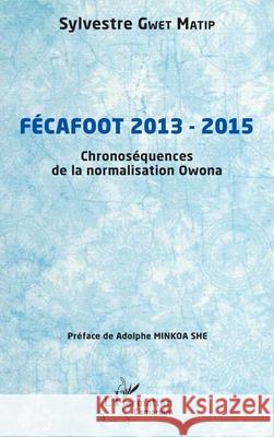 F?cafoot 2013 - 2015: Chronos?quences de la normalisation Owona Sylvestre Gwe Adolphe Minko 9782336515236 Editions L'Harmattan