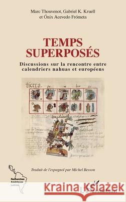 Temps superpos?s: Discussions sur la rencontre entre calendriers nahuas et europ?ens Marc Thouvenot Gabriel K. Kruell ?nix Aceved 9782336516370 Editions L'Harmattan
